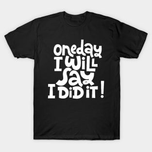 One Day I Will Say I Did It! - Life Motivational & Inspirational Quote (White) T-Shirt